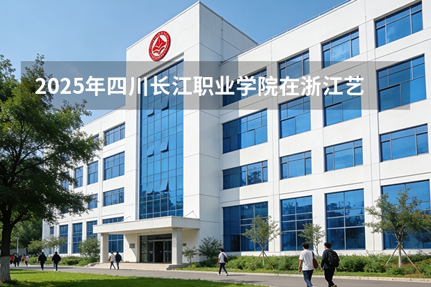 2025年四川长江职业学院在浙江艺术类投档分数线（2026年参考）