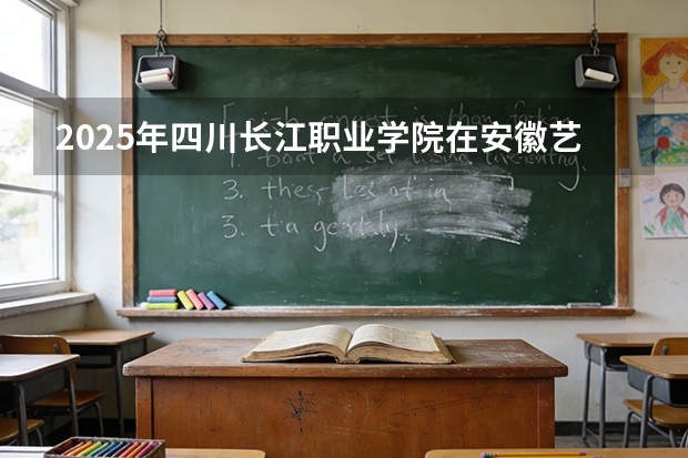 2025年四川长江职业学院在安徽艺术类投档分数线（2026年参考）