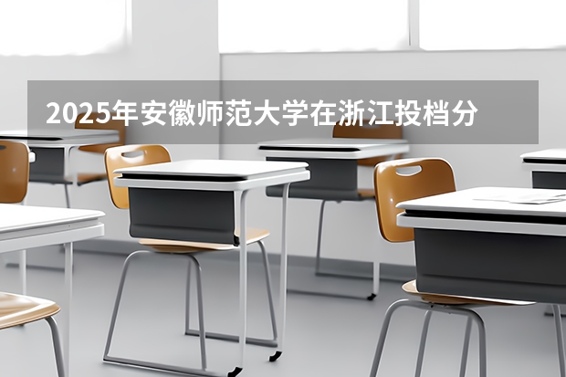 2025年安徽师范大学在浙江投档分数线（2026年参考）