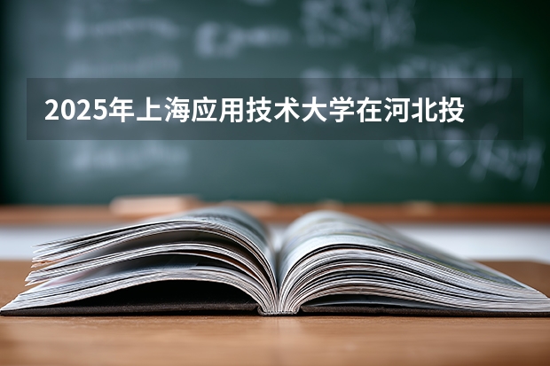 2025年上海应用技术大学在河北投档分数线（2026年参考）