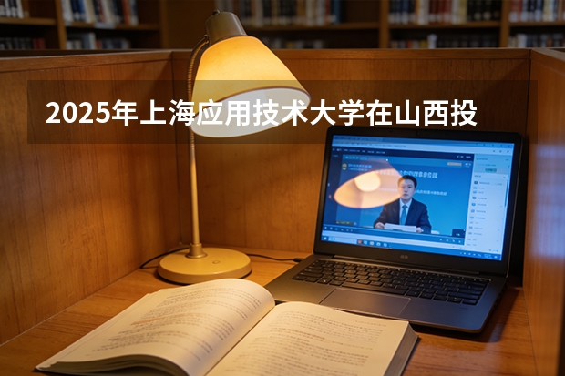2025年上海应用技术大学在山西投档分数线（2026年参考）