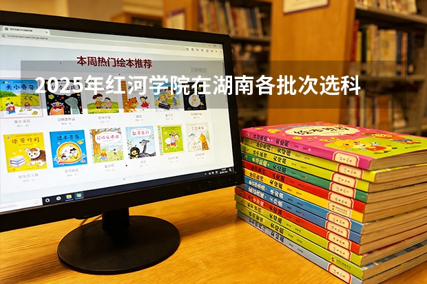 2025年红河学院在湖南各批次选科要求（2026年参考）