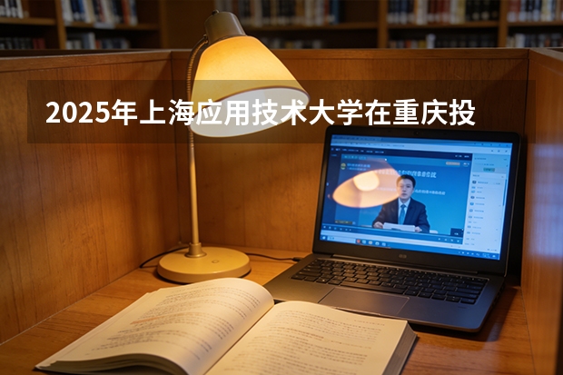2025年上海应用技术大学在重庆投档分数线（2026年参考）