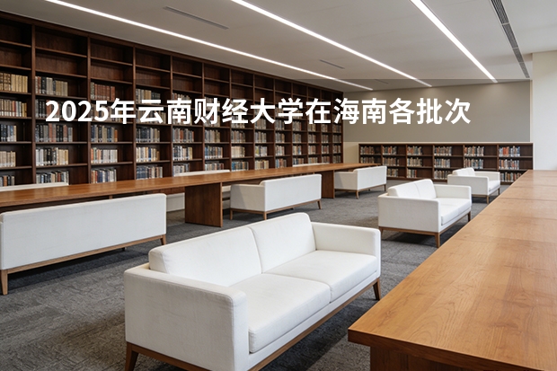 2025年云南财经大学在海南各批次选科要求（2026年参考）