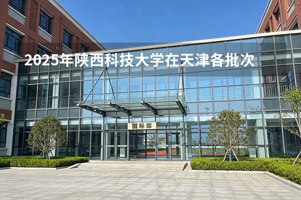 2025年陕西科技大学在天津各批次选科要求（2026年参考）