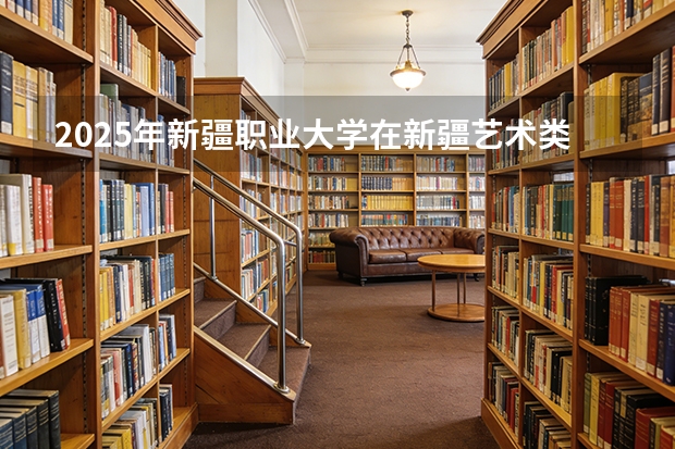 2025年新疆职业大学在新疆艺术类投档分数线（2026年参考）