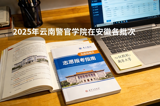 2025年云南警官学院在安徽各批次选科要求（2026年参考）