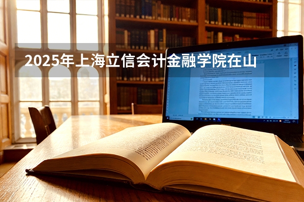 2025年上海立信会计金融学院在山东投档分数线（2026年参考）