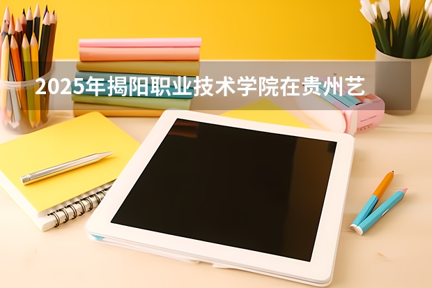 2025年揭阳职业技术学院在贵州艺术类投档分数线（2026年参考）