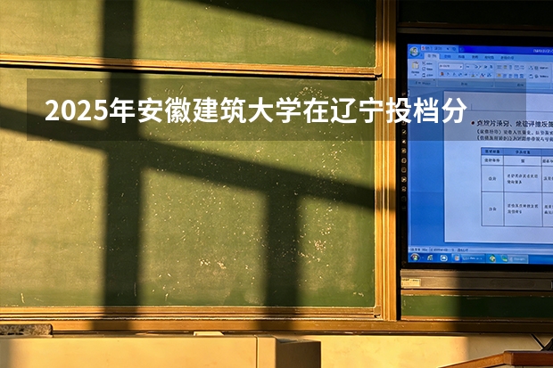 2025年安徽建筑大学在辽宁投档分数线（2026年参考）