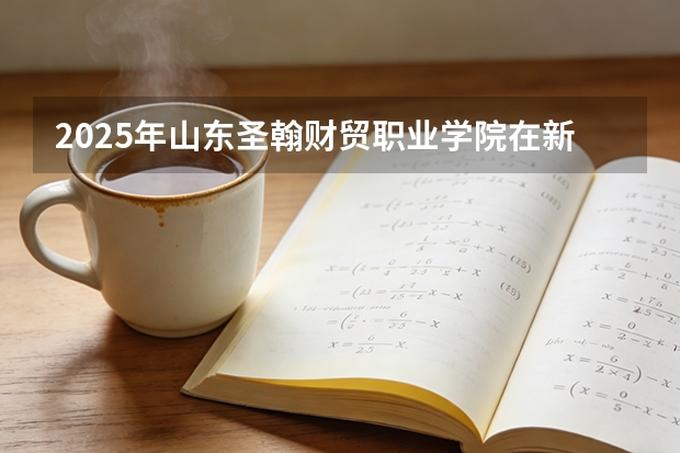 2025年山东圣翰财贸职业学院在新疆艺术类投档分数线（2026年参考）