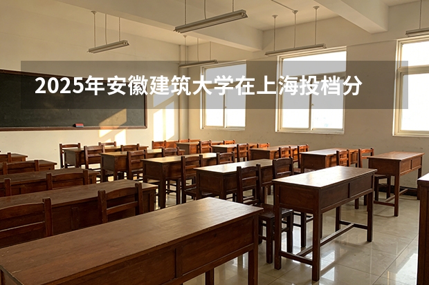 2025年安徽建筑大学在上海投档分数线（2026年参考）
