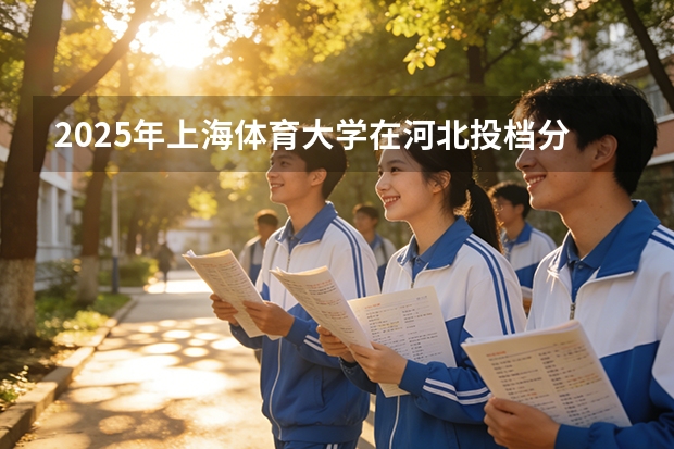 2025年上海体育大学在河北投档分数线（2026年参考）