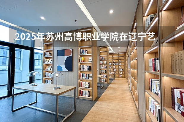 2025年苏州高博职业学院在辽宁艺术类投档分数线（2026年参考）