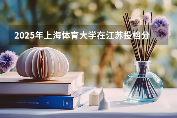 2025年上海体育大学在江苏投档分数线（2026年参考）