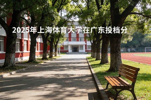 2025年上海体育大学在广东投档分数线（2026年参考）
