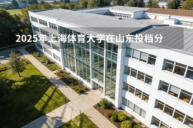 2025年上海体育大学在山东投档分数线（2026年参考）