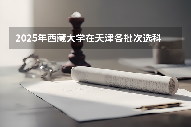 2025年西藏大学在天津各批次选科要求（2026年参考）