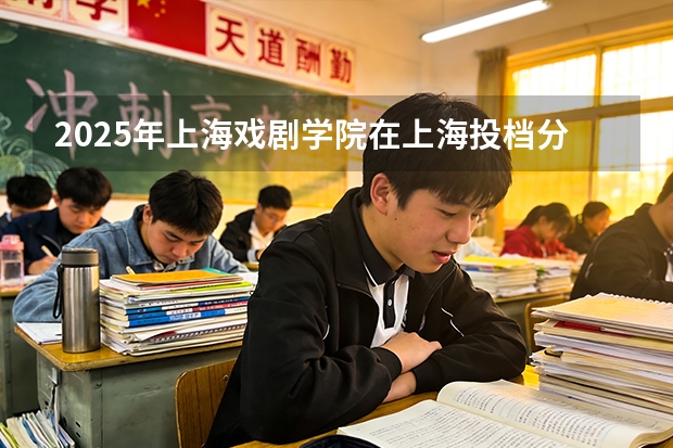 2025年上海戏剧学院在上海投档分数线（2026年参考）