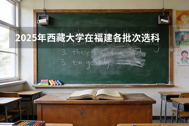 2025年西藏大学在福建各批次选科要求（2026年参考）