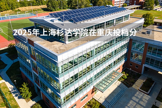 2025年上海杉达学院在重庆投档分数线（2026年参考）