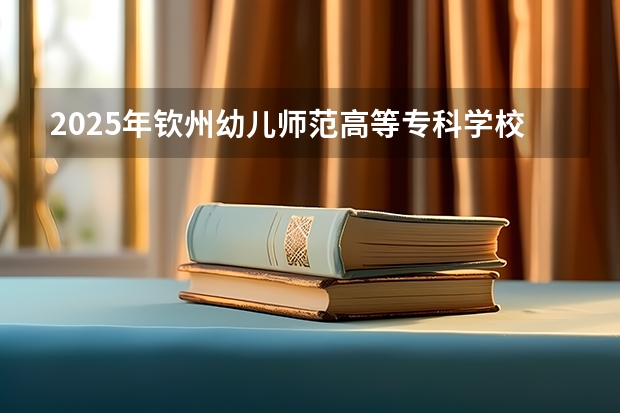 2025年钦州幼儿师范高等专科学校在广西艺术类投档分数线（2026年参考）