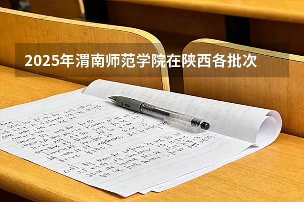 2025年渭南师范学院在陕西各批次选科要求（2026年参考）