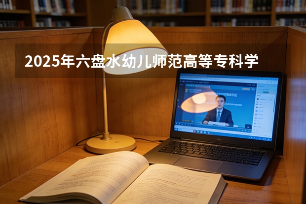2025年六盘水幼儿师范高等专科学校在山东艺术类投档分数线（2026年参考）
