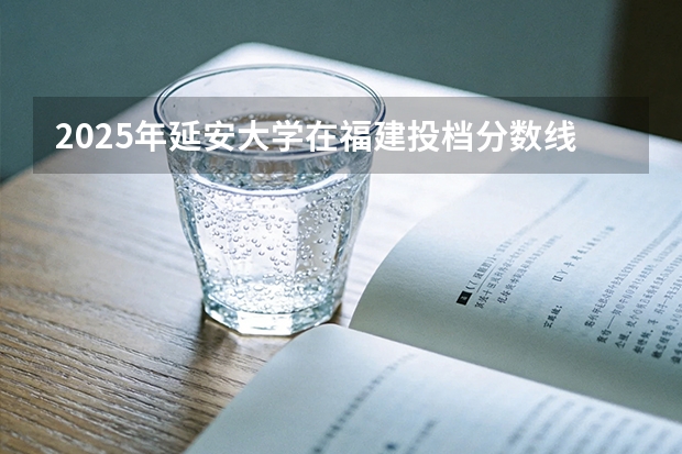 2025年延安大学在福建投档分数线（2026年参考）