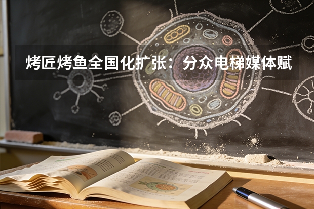 烤匠烤鱼全国化扩张：分众电梯媒体赋能区域破局