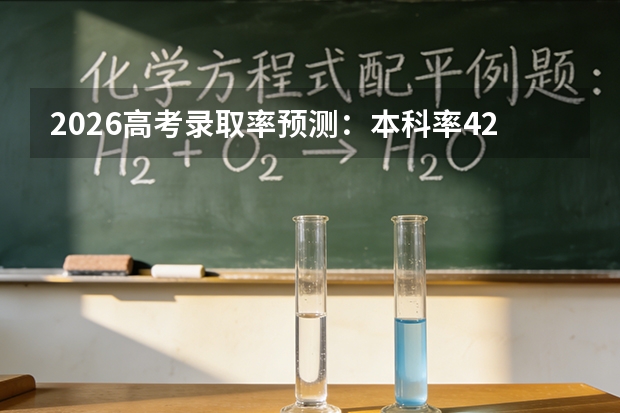 2026高考录取率预测：本科率42.6%，约700万考生无缘本科