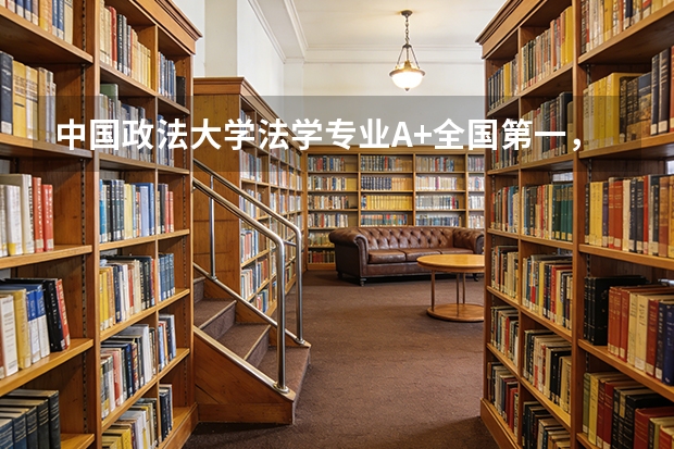 中国政法大学法学专业A+全国第一，六人间空调宿舍学费5000元