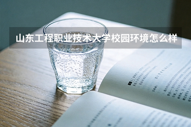山东工程职业技术大学校园环境怎么样？专业设置与2026录取分数预测