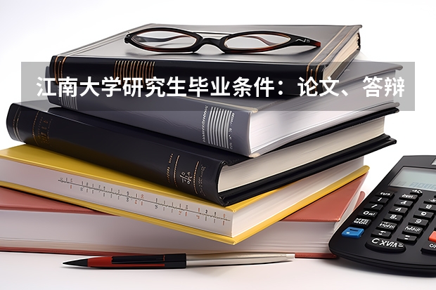江南大学研究生毕业条件：论文、答辩与学位授予