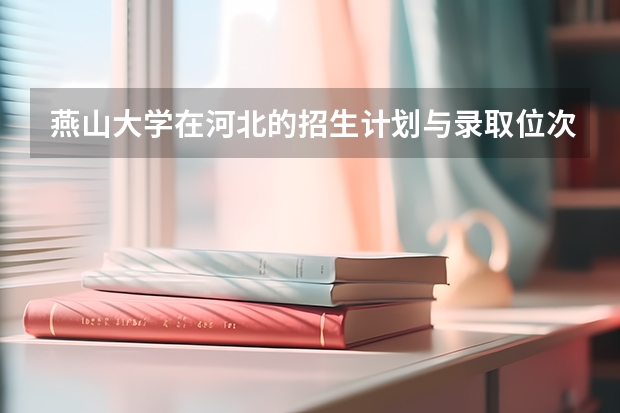 燕山大学在河北的招生计划与录取位次，近三年变化