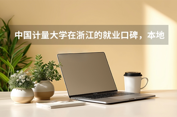 中国计量大学在浙江的就业口碑，本地用人单位评价