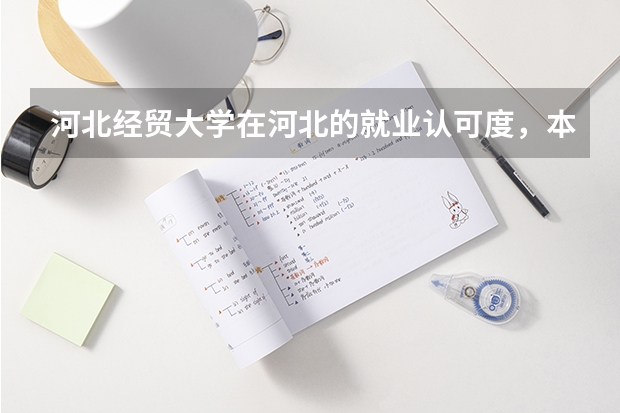 河北经贸大学在河北的就业认可度，本地用人单位评价