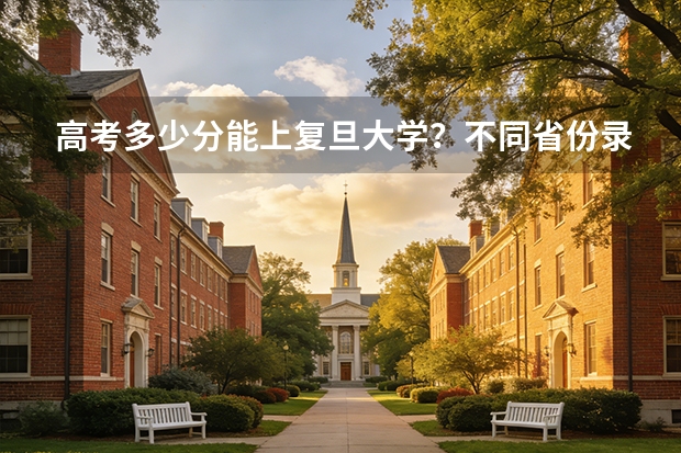 高考多少分能上复旦大学？不同省份录取位次对照表