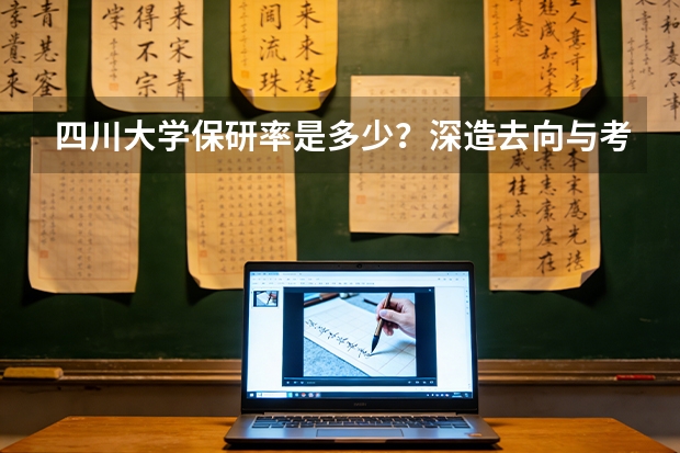四川大学保研率是多少？深造去向与考研难度分析