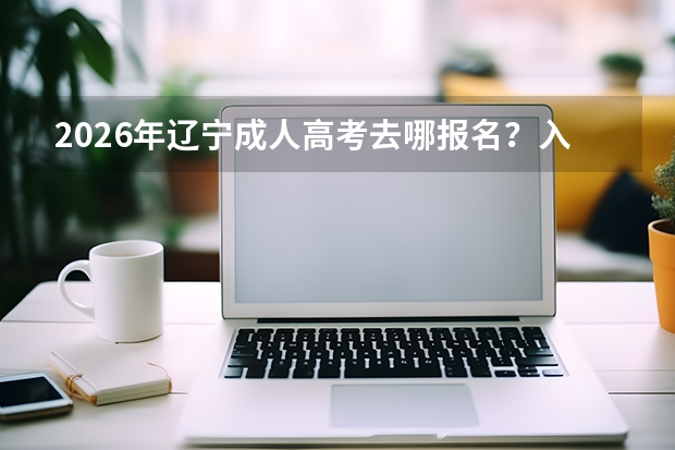 2026年辽宁成人高考去哪报名？入口与材料