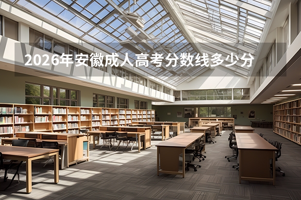 2026年安徽成人高考分数线多少分能过？