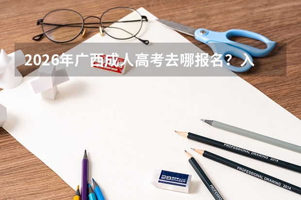 2026年广西成人高考去哪报名？入口与材料