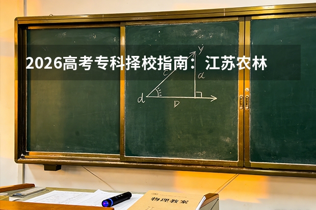 2026高考专科择校指南：江苏农林职业技术学院与江西环境工程职业学院考取难度与专业差异解读