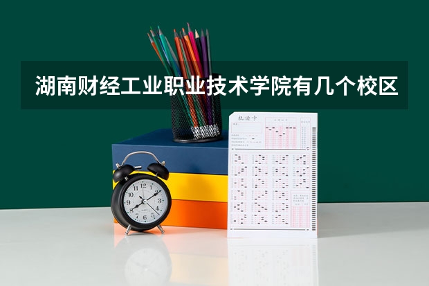 湖南财经工业职业技术学院有几个校区 湖南财经工业职业技术学院开设着那些专业