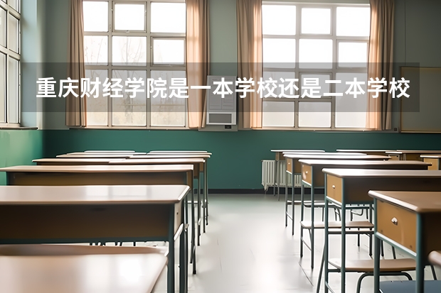 重庆财经学院是一本学校还是二本学校 重庆财经学院好不好考