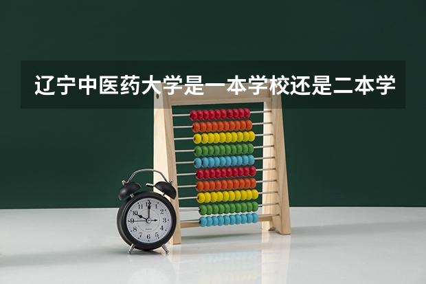 辽宁中医药大学是一本学校还是二本学校 辽宁中医药大学好不好考