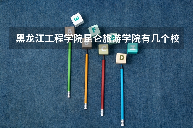 黑龙江工程学院昆仑旅游学院有几个校区 黑龙江工程学院昆仑旅游学院开设着那些专业