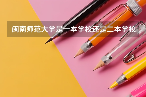 闽南师范大学是一本学校还是二本学校 闽南师范大学好不好考