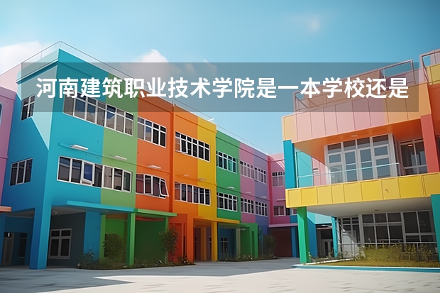 河南建筑职业技术学院是一本学校还是二本学校 河南建筑职业技术学院好不好考