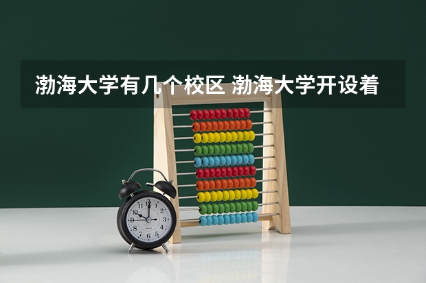渤海大学有几个校区 渤海大学开设着那些专业